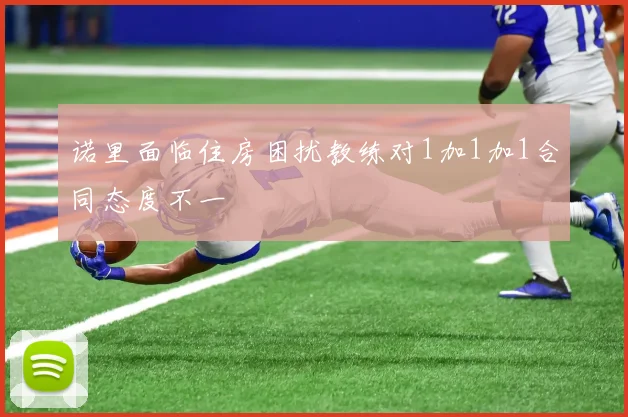 诺里面临住房困扰教练对1加1加1合同态度不一