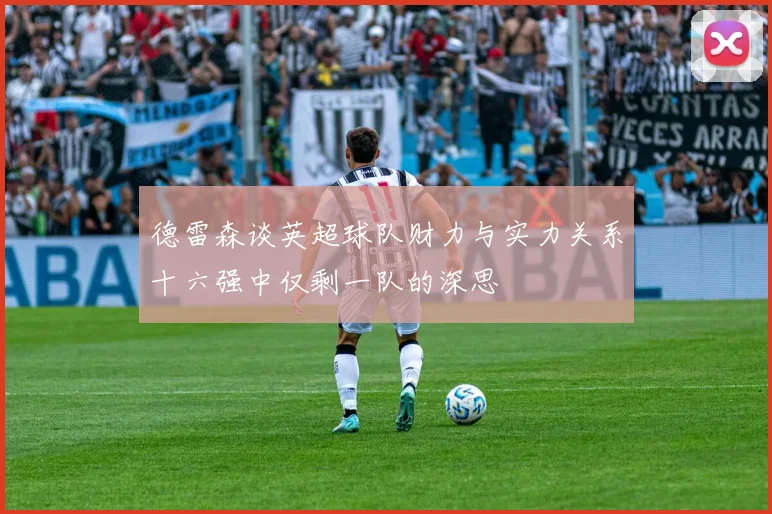 德雷森谈英超球队财力与实力关系十六强中仅剩一队的深思