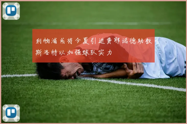 利物浦或将今夏引进费耶诺德助教斯洛特以加强球队实力