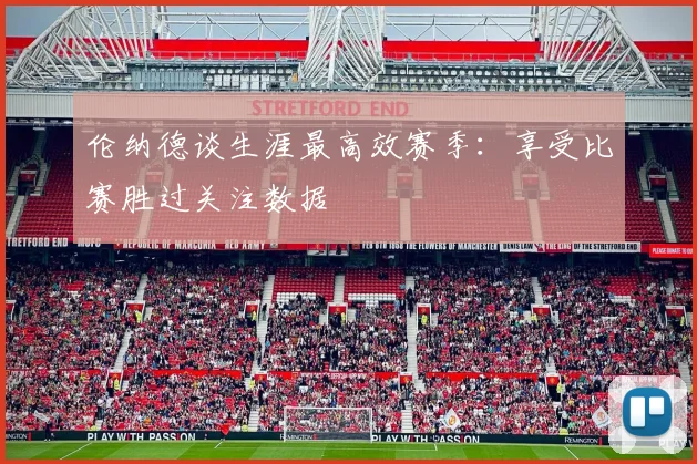 伦纳德谈生涯最高效赛季：享受比赛胜过关注数据