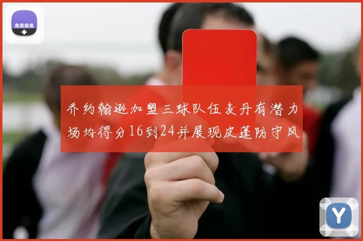 乔约翰逊加盟三球队伍麦丹有潜力场均得分16到24并展现皮蓬防守风范