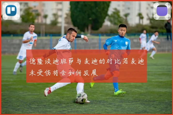 德隆谈迪班萨与麦迪的对比若麦迪未受伤将会如何发展