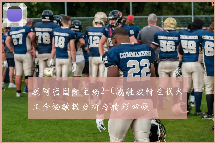 迈阿密国际主场2-0战胜波特兰伐木工全场数据分析与精彩回顾