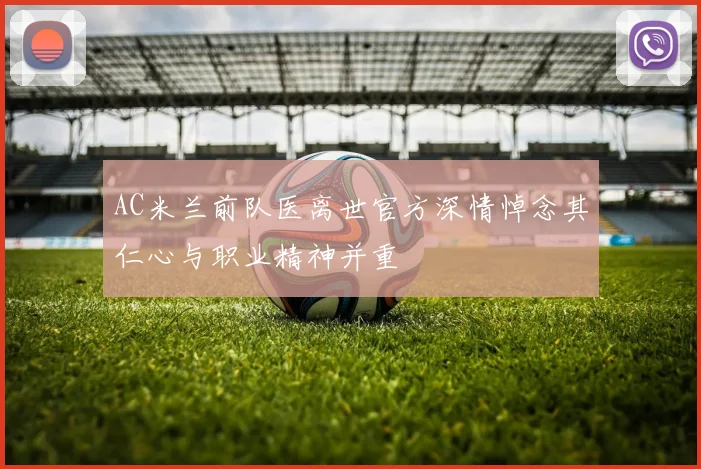 AC米兰前队医离世官方深情悼念其仁心与职业精神并重