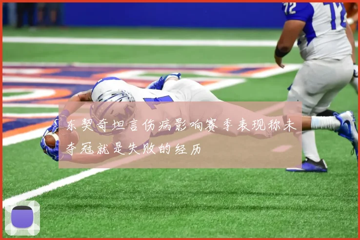 东契奇坦言伤病影响赛季表现称未夺冠就是失败的经历