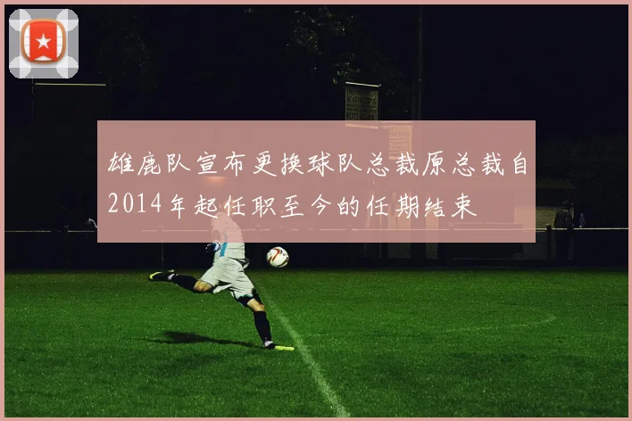 雄鹿队宣布更换球队总裁原总裁自2014年起任职至今的任期结束