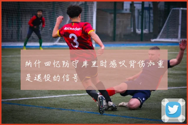 纳什回忆防守库里时感叹背伤加重是退役的信号