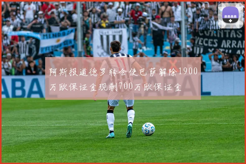 阿斯报道德罗转会使巴萨解除1900万欧保证金现剩700万欧保证金