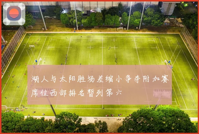 湖人与太阳胜场差缩小争夺附加赛席位西部排名暂列第六