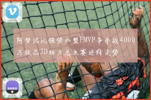 阿努诺比强势加盟FMVP争夺战4000万极品3D助力总决赛逆转走势
