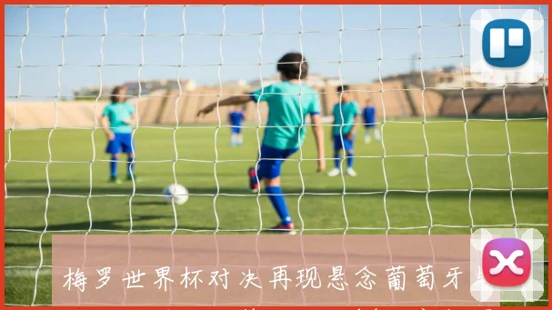 梅罗世界杯对决再现悬念葡萄牙与阿根廷若小组第一将于14决赛相遇