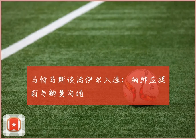 马特乌斯谈诺伊尔入选：纳帅应提前与鲍曼沟通