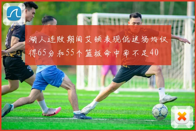 湖人连败期间艾顿表现低迷场均仅得65分和55个篮板命中率不足40